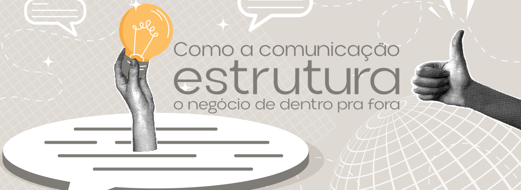 Ilustração conceitual sobre sistema de comunicação corporativa com fundo cinza, exibindo uma mão segurando uma lâmpada acessa e outra fazendo sinal de positivo. No centro, o texto: Como a comunicação estrutura o negócio de dentro pra fora.