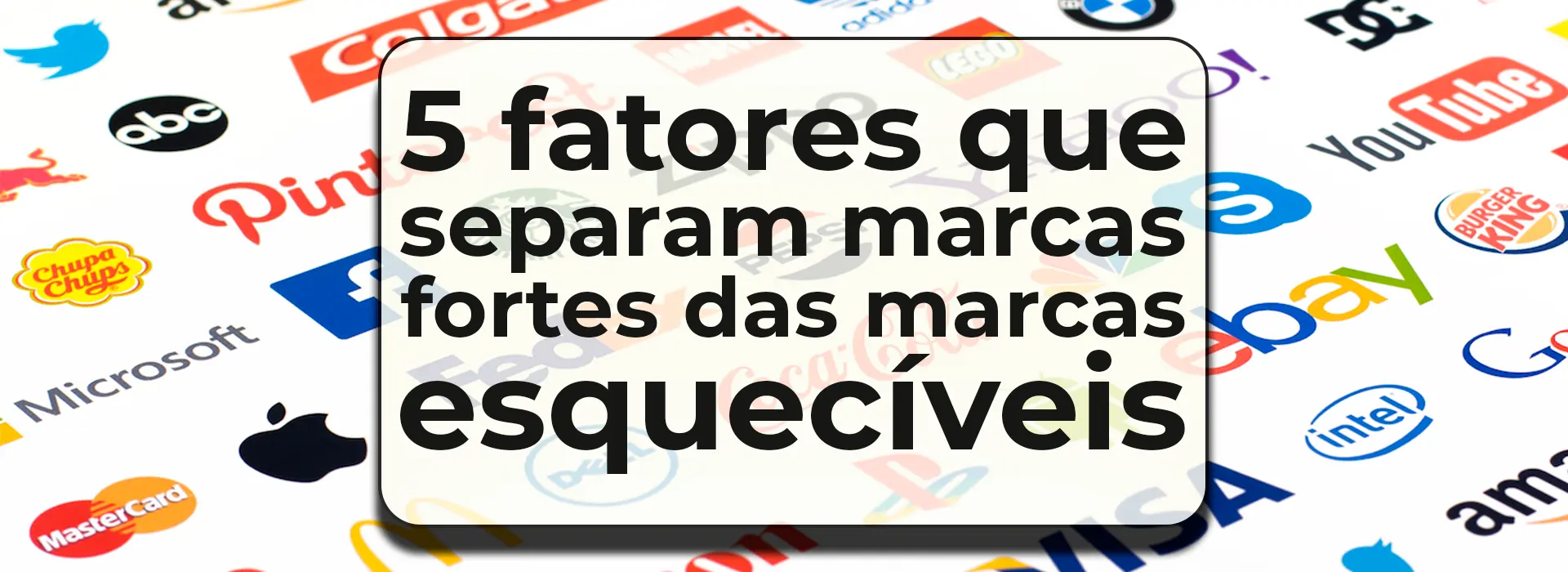 5 fatores que separam marcas fortes das marcas esquecíveis